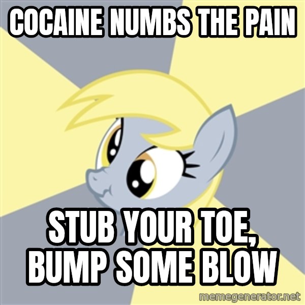 Badvice Derpy meme: cocaine numbs the pain / stub your toe, bump some blow