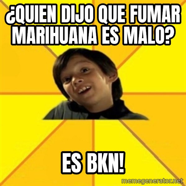 es bakans meme: ¿QUIEN DIJO QUE FUMAR MARIHUANA ES MALO? / ES BKN!