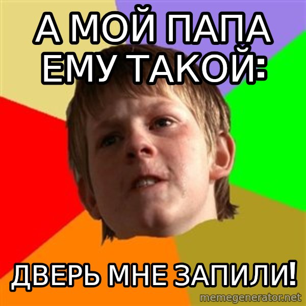 Angry School Boy meme: А мой папа ему такой: / ДВЕРЬ МНЕ ЗАПИЛИ!