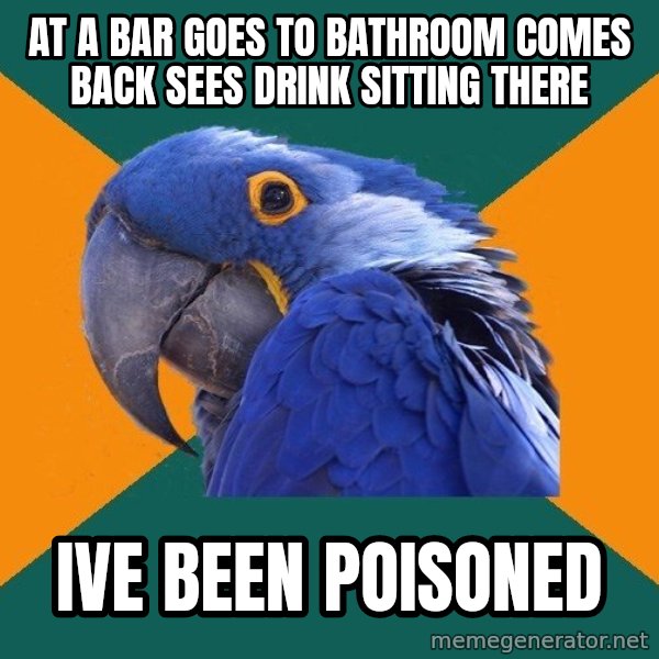 Paranoid Parrot meme: at a bar goes to bathroom comes back sees drink sitting there / ive been poisoned