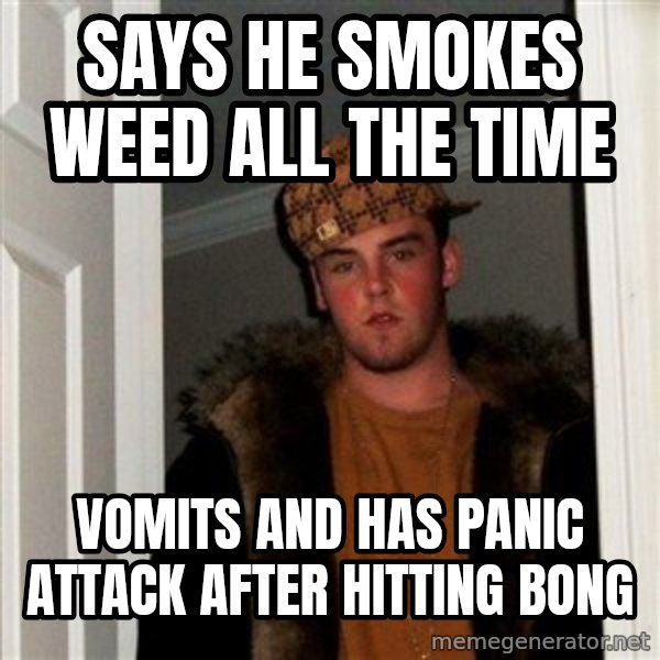 Scumbag Steve meme: Says he smokes weed all the time / Vomits and has panic attack  after hitting bong