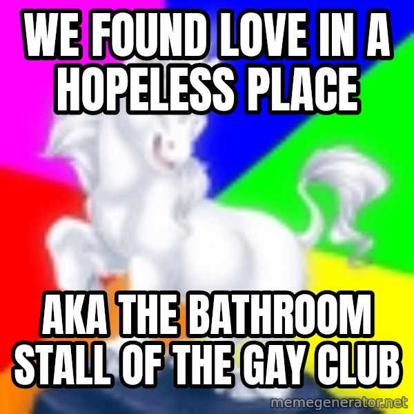 Gayy Unicorn meme: we found love in a hopeless place / aka the bathroom stall of the gay club
