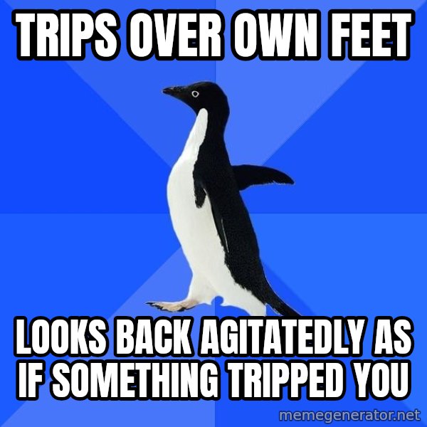 Socially Awkward Penguin meme: Trips over own feet / looks back agitatedly as if something tripped you