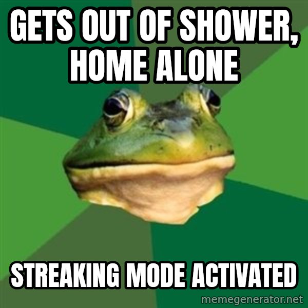 Foul Bachelor Frog meme: Gets out of shower, home alone / Streaking mode activated