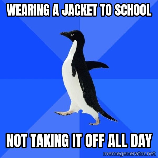 Socially Awkward Penguin meme: WEARING A JACKET TO SCHOOL / NOT TAKING IT OFF ALL DAY