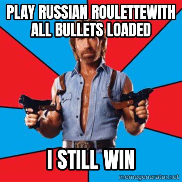 Chuck Norris  meme: PLAY RUSSIAN ROULETTEwith all bullets loaded / i still win