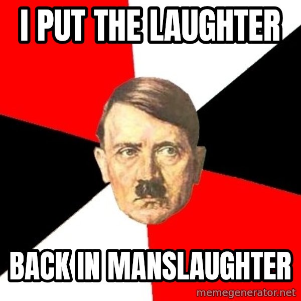 Advice Hitler meme: i put the laughter / back in manslaughter