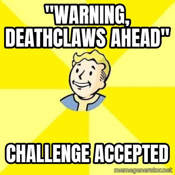 Fallout 3 meme: "warning, deathclaws ahead" / challenge accepted