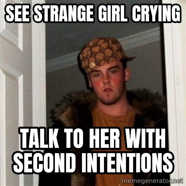 Scumbag Steve meme: see strange girl crying / talk to her with second intentions