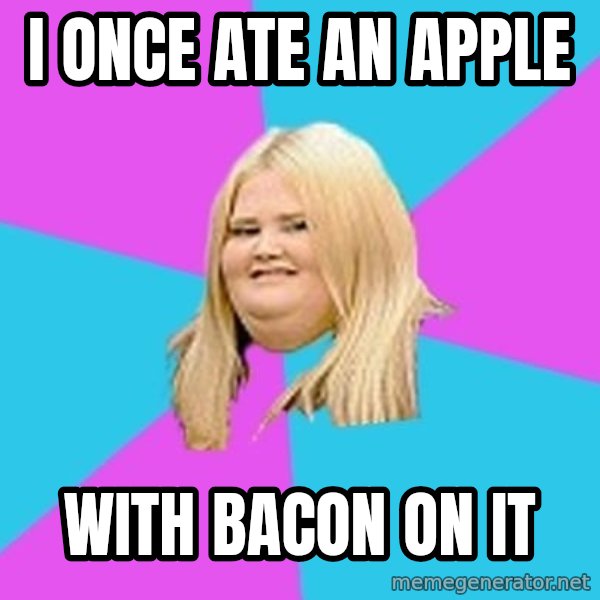 Fat Girl meme: i once ate an apple / with bacon on it