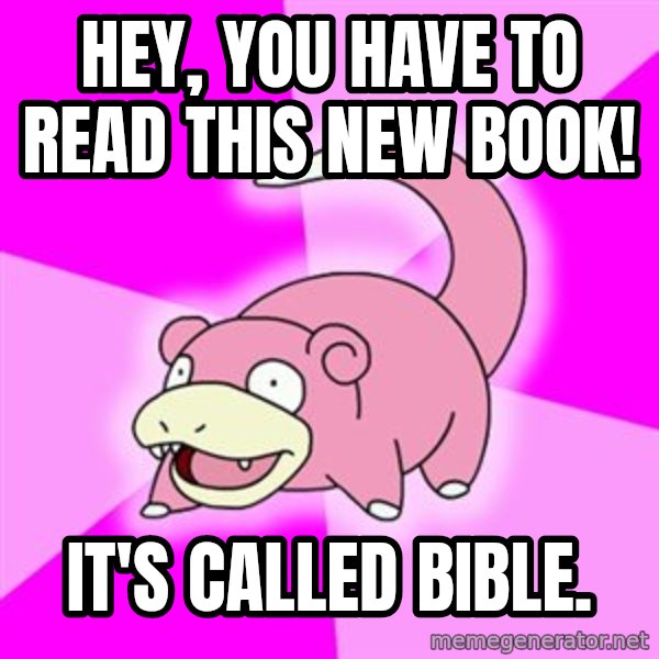 Slowpoke meme: Hey, You have to read this new book! / It's called bible.