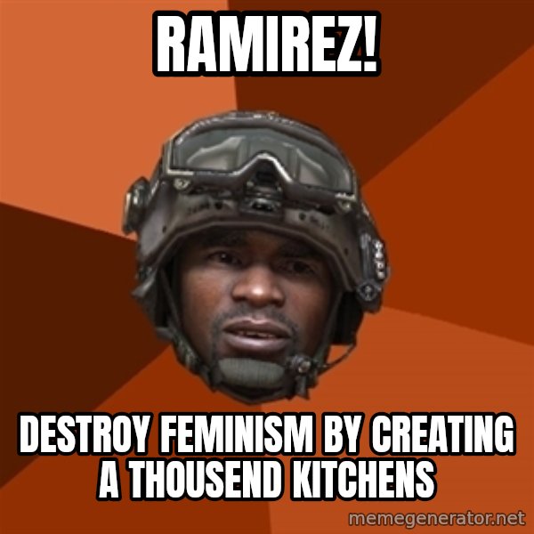 Sgt. Foley meme: Ramirez! / Destroy feminism by creating a thousend kitchens