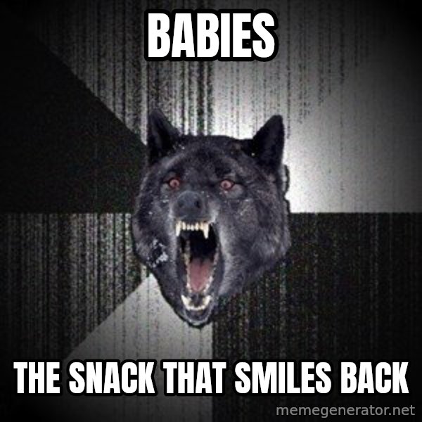 Insanity Wolf meme: BABIES / the snack that smiles back
