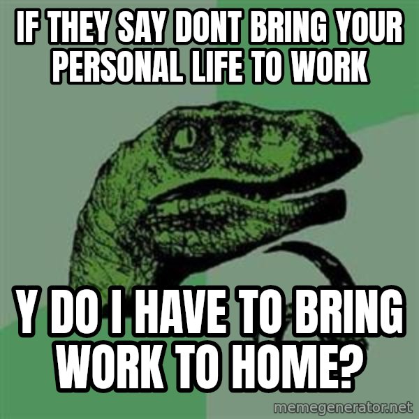 Philosoraptor meme: IF THEY SAY DONT BRING YOUR PERSONAL LIFE TO WORK / Y DO I HAVE TO BRING WORK TO HOME?