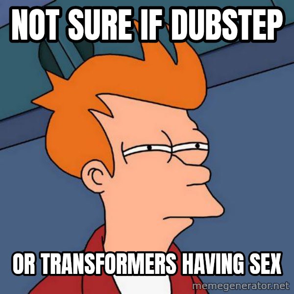 Futurama Fry meme: not sure if dubstep / or transformers having sex