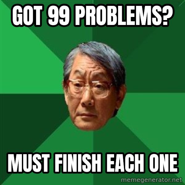 High Expectations Asian Father meme: Got 99 problems? / must finish each one