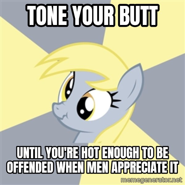 Badvice Derpy meme: Tone your butt / until you're hot enough to be offended when men appreciate it