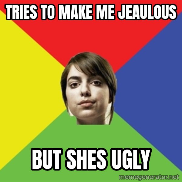 Non Jealous Girl meme: Tries to make me jeaulous / but shes ugly