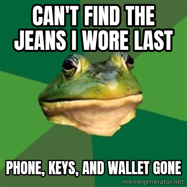 Foul Bachelor Frog meme: Can't find the jeans i wore last / phone, keys, and wallet gone