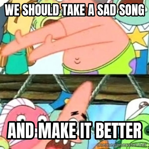 Push it Somewhere Else Patrick meme: we should take a sad song / and make it better