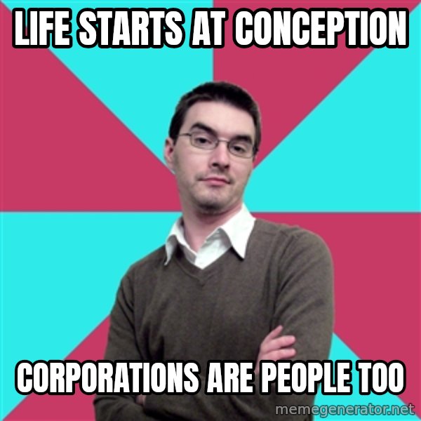 Privilege Denying Dude meme: Life starts at conception / corporations are people too