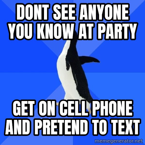 Socially Awkward Penguin meme: dont see anyone you know at party / get on cell phone and pretend to text