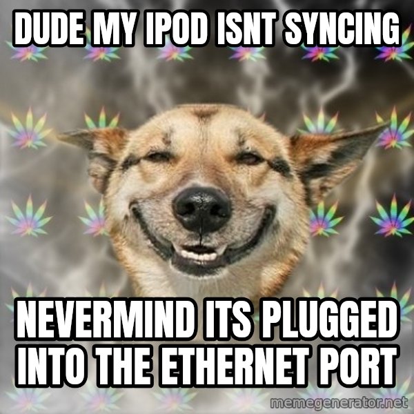 Stoner Dog meme: dude my ipod isnt syncing / nevermind its plugged into the ethernet port