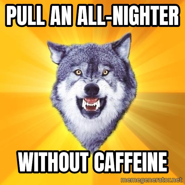 Courage Wolf meme: pull an all-nighter / without caffeine