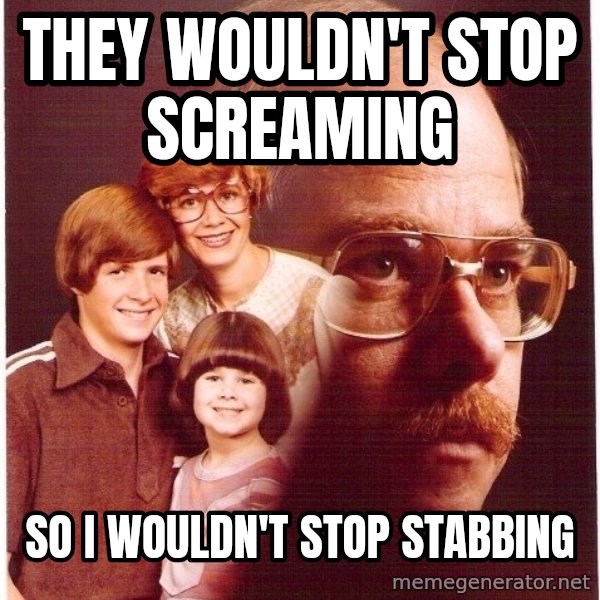 Vengeance Dad meme: they wouldn't stop screaming / so i wouldn't stop stabbing