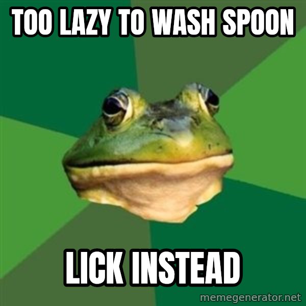 Foul Bachelor Frog meme: too lazy to wash spoon / lick instead