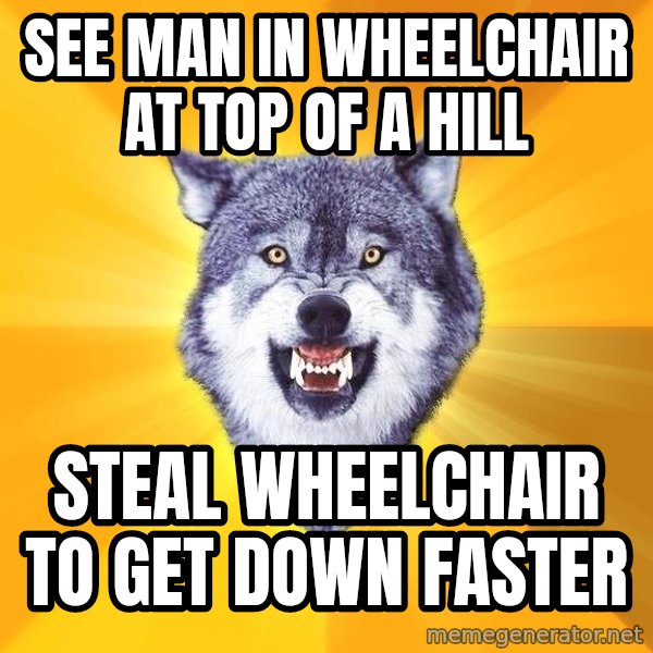 Courage Wolf meme: see man in wheelchair at top of a hill / steal wheelchair to get down faster