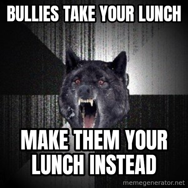Insanity Wolf meme: bullies take your lunch / make them your lunch instead