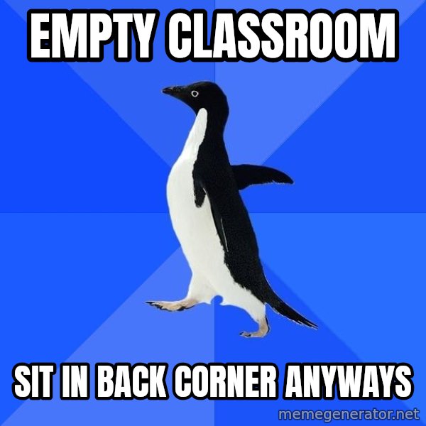 Socially Awkward Penguin meme: empty classroom / sit in back corner anyways