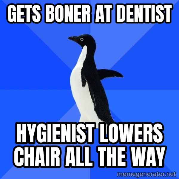 Socially Awkward Penguin meme: Gets Boner at Dentist / HYGIENIST lowers chair all the way