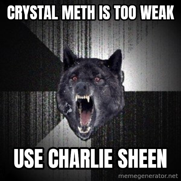 Insanity Wolf meme: crystal meth is too weak / use charlie sheen