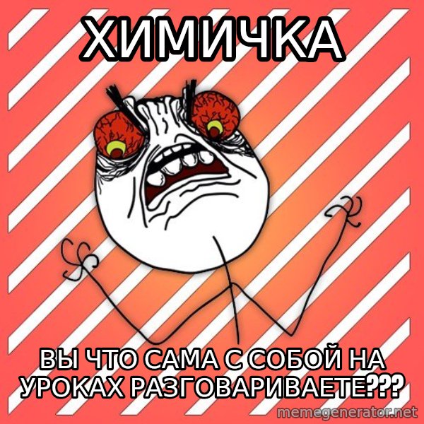 iHate meme: химичка / вы что сама с собой на уроках разговариваете???