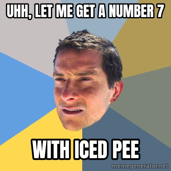 Bear Grylls meme: Uhh, let me get a number 7 / With iced pee