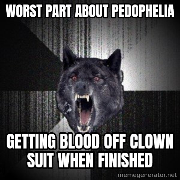 Insanity Wolf meme: Worst part about pedophelia / Getting blood off clown suit when finished
