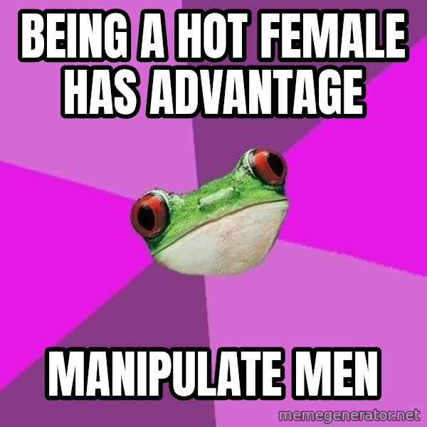 Foul Bachelorette Frog meme: Being a hot female has advantage / manipulate men