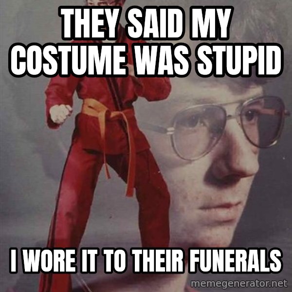 PTSD Karate Kyle meme: They said my costume was stupid / I wore it to their funerals