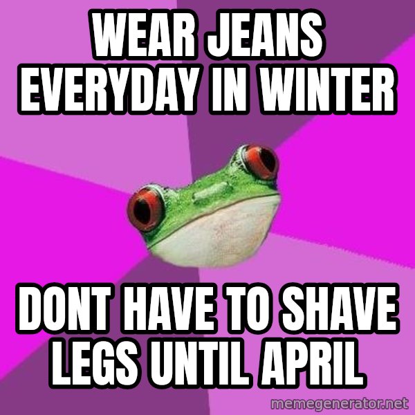Foul Bachelorette Frog meme: Wear Jeans everyday in winter / Dont have to shave legs until april