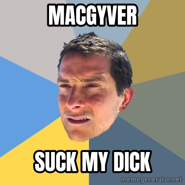 Bear Grylls meme: MACGYVER / SUCK MY DICK