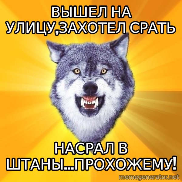 Courage Wolf meme: вышел на улицу,захотел срать / насрал в штаны...прохожему!