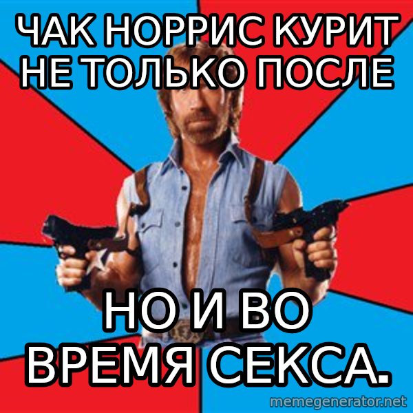 Chuck Norris  meme: Чак Норрис курит не только после / но и во время секса.
