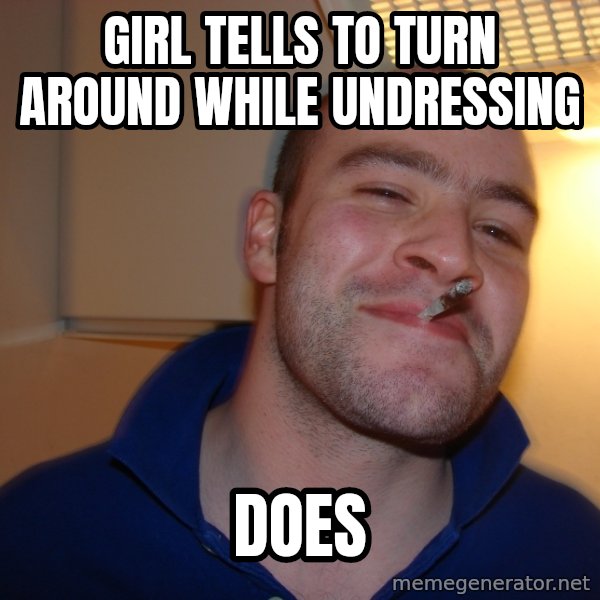 Good Guy Greg meme: girl tells to turn around while undressing / DOES