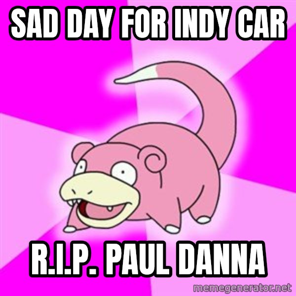 Slowpoke meme: Sad daY for INDY CAR / R.I.P. Paul danna
