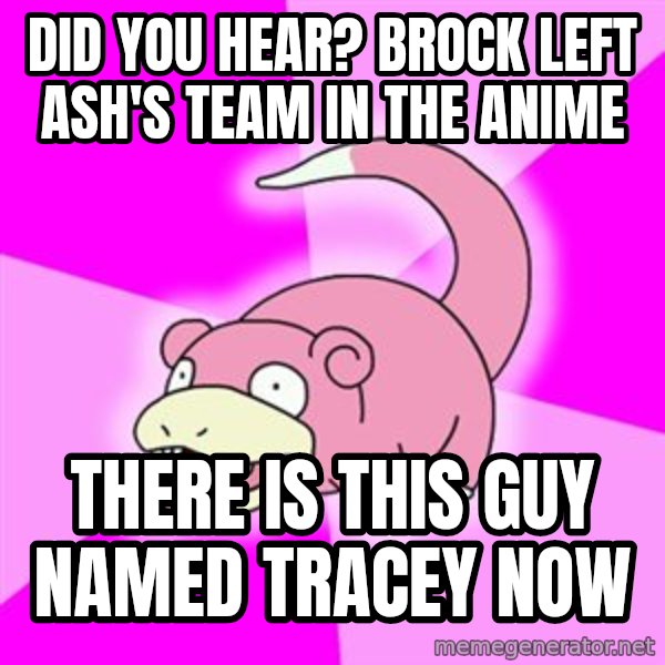 Slowpoke meme: Did you hear? brock left ash'S TEAM IN THE ANIME / THERE IS THIS GUY NAMED TRACEY NOW