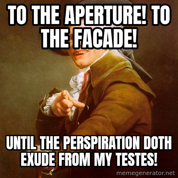Joseph Ducreux meme: To the aperture! to the facade! / until the perspiration doth exude from mY testes!