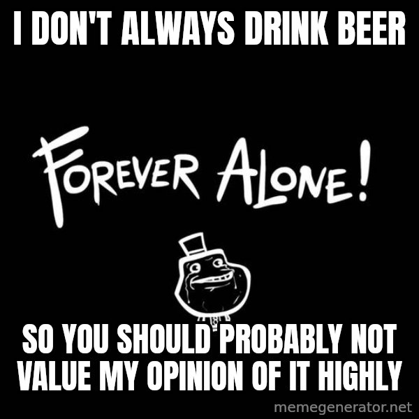 The Most Interesting Man In The World meme: I don't always drink beer / so you should probably not value my opinion of it highly