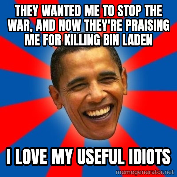 Obama meme: They wanted me to stop the war, and now they're praising me for killing Bin Laden / I love my useful idiots